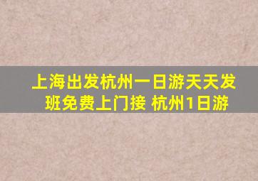 上海出发杭州一日游天天发班免费上门接 杭州1日游